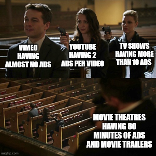 That's gonna be more time than the movie soon | VIMEO HAVING ALMOST NO ADS; TV SHOWS HAVING MORE THAN 10 ADS; YOUTUBE HAVING 2 ADS PER VIDEO; MOVIE THEATRES HAVING 80 MINUTES OF ADS AND MOVIE TRAILERS | image tagged in assassination chain | made w/ Imgflip meme maker