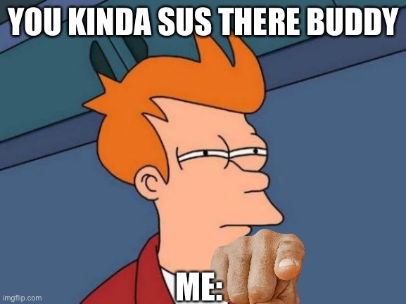 Futurama Fry Meme | YOU KINDA SUS THERE BUDDY; ME: | image tagged in memes,futurama fry | made w/ Imgflip meme maker