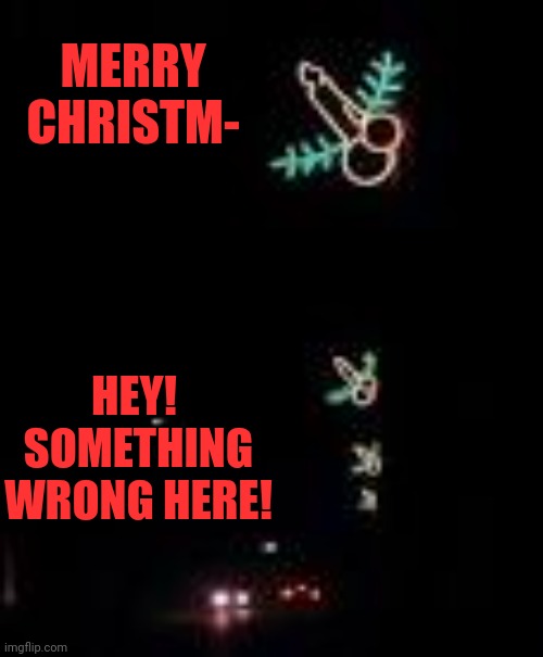 Lights | MERRY CHRISTM-; HEY!  SOMETHING WRONG HERE! | image tagged in xmas,phallic,johnsons,members,attention,lights | made w/ Imgflip meme maker