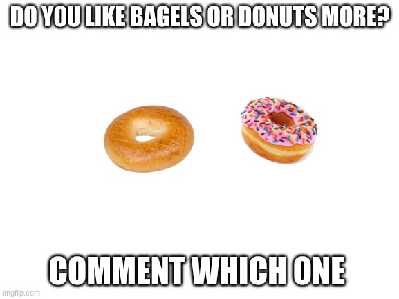 anyone from new jersey? | DO YOU LIKE BAGELS OR DONUTS MORE? COMMENT WHICH ONE | image tagged in blank white template,donut | made w/ Imgflip meme maker