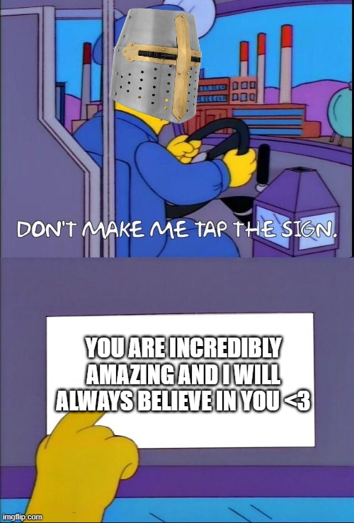 ya made me do it | YOU ARE INCREDIBLY AMAZING AND I WILL ALWAYS BELIEVE IN YOU <3 | image tagged in don't make me tap the sign | made w/ Imgflip meme maker