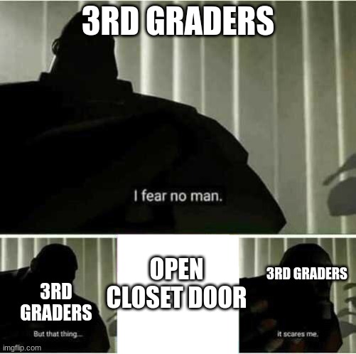 Everyone, EVERYONE did this | 3RD GRADERS; OPEN CLOSET DOOR; 3RD GRADERS; 3RD GRADERS | image tagged in i fear no man | made w/ Imgflip meme maker