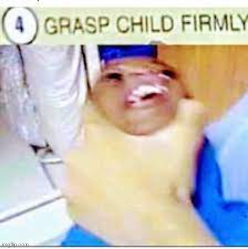 Grasp Child Firmly | image tagged in grasp child firmly | made w/ Imgflip meme maker