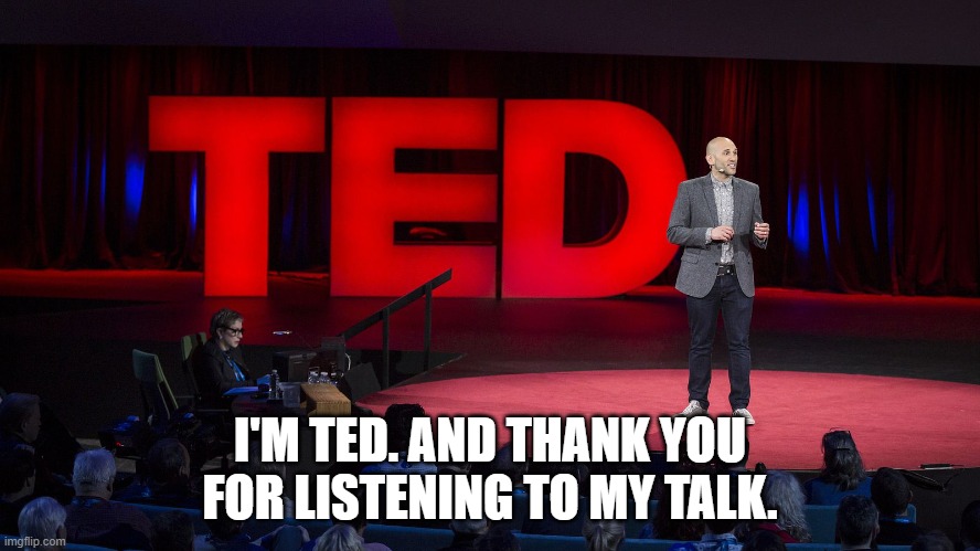 Ted Talk | I'M TED. AND THANK YOU FOR LISTENING TO MY TALK. | image tagged in ted talk | made w/ Imgflip meme maker