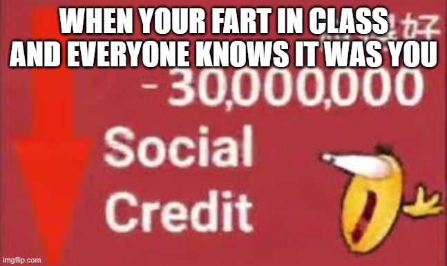 social credit | WHEN YOUR FART IN CLASS AND EVERYONE KNOWS IT WAS YOU | image tagged in social credit | made w/ Imgflip meme maker
