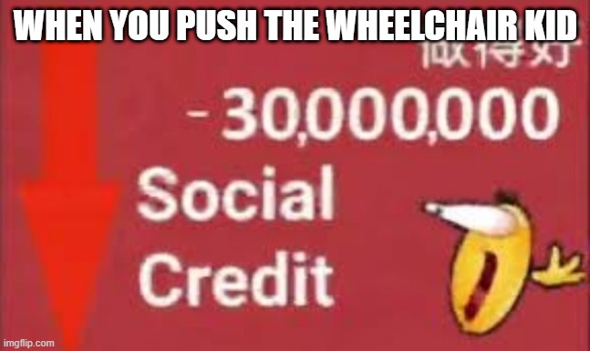 So true tho | WHEN YOU PUSH THE WHEELCHAIR KID | image tagged in social credit | made w/ Imgflip meme maker
