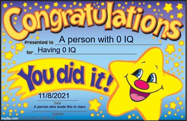 Happy Star Congratulations Meme | A person with 0 IQ; Having 0 IQ; 11/8/2021; A person who made this in class | image tagged in memes,happy star congratulations | made w/ Imgflip meme maker