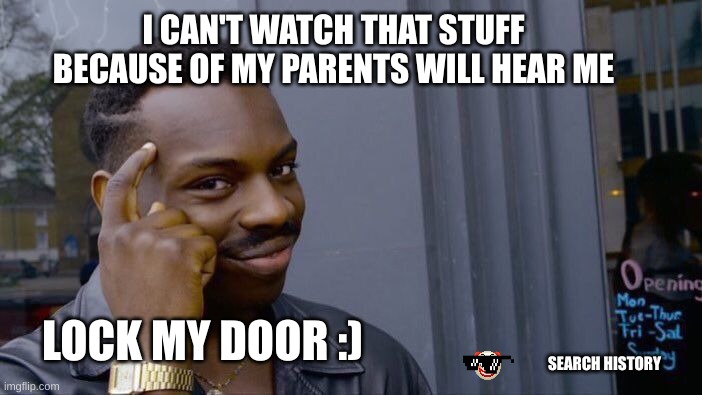 Roll Safe Think About It Meme | I CAN'T WATCH THAT STUFF BECAUSE OF MY PARENTS WILL HEAR ME; LOCK MY DOOR :); SEARCH HISTORY | image tagged in memes,roll safe think about it | made w/ Imgflip meme maker