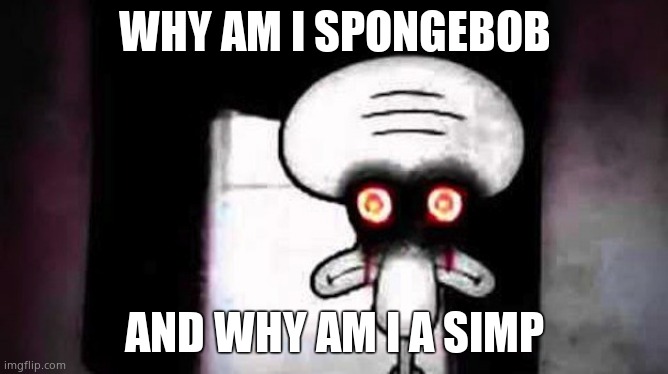 Squidwards Suicide | WHY AM I SPONGEBOB; AND WHY AM I A SIMP | image tagged in squidwards suicide | made w/ Imgflip meme maker
