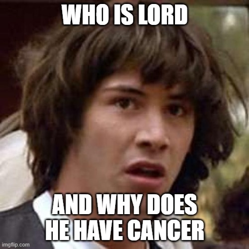 Conspiracy Keanu | WHO IS LORD; AND WHY DOES HE HAVE CANCER | image tagged in memes,conspiracy keanu | made w/ Imgflip meme maker