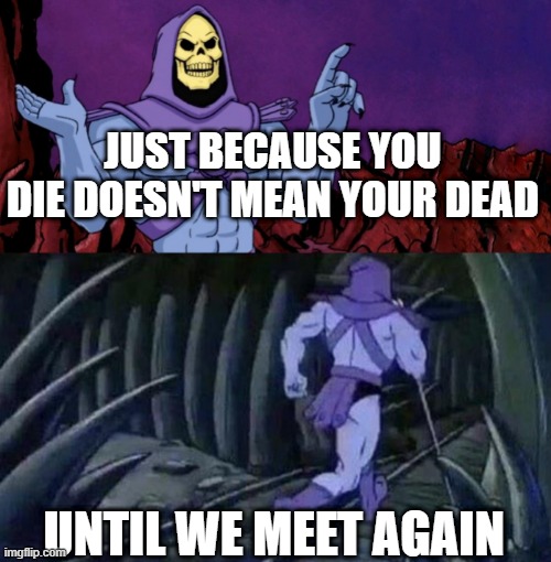 Hes got a point tho.... | JUST BECAUSE YOU DIE DOESN'T MEAN YOUR DEAD; UNTIL WE MEET AGAIN | image tagged in he man skeleton advices | made w/ Imgflip meme maker