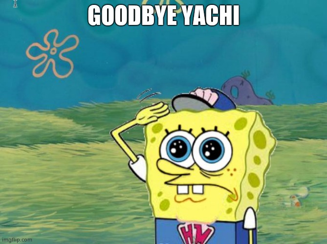 Spongebob salute | GOODBYE YACHI | image tagged in spongebob salute | made w/ Imgflip meme maker