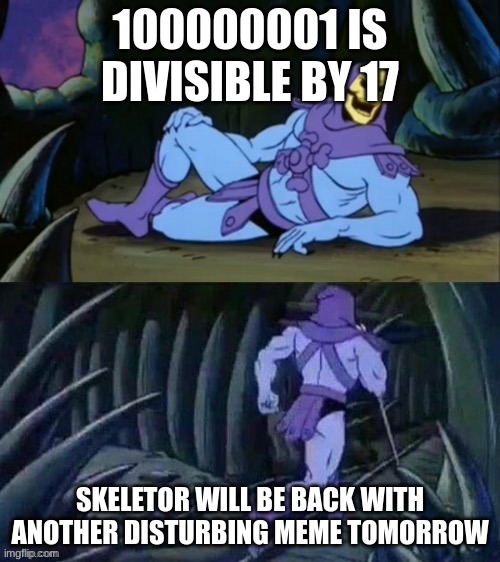 Math :( | 100000001 IS DIVISIBLE BY 17; SKELETOR WILL BE BACK WITH ANOTHER DISTURBING MEME TOMORROW | image tagged in skeletor disturbing facts | made w/ Imgflip meme maker