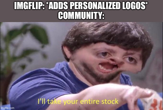 Ok | IMGFLIP: *ADDS PERSONALIZED LOGOS*
COMMUNITY: | image tagged in i'll take your entire stock,gracioso,memes,gifs,desmotivacionales | made w/ Imgflip meme maker