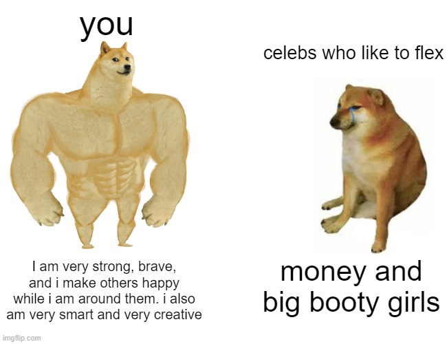 man is s t r o n k | you; celebs who like to flex; I am very strong, brave, and i make others happy while i am around them. i also am very smart and very creative; money and big booty girls | image tagged in memes,buff doge vs cheems | made w/ Imgflip meme maker
