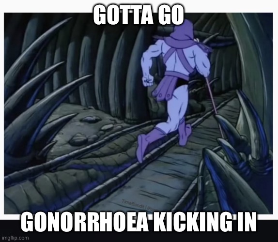 Skeletor running | GOTTA GO GONORRHOEA KICKING IN | image tagged in skeletor running | made w/ Imgflip meme maker