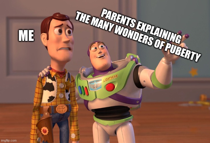 X, X Everywhere Meme |  PARENTS EXPLAINING THE MANY WONDERS OF PUBERTY; ME | image tagged in memes,x x everywhere | made w/ Imgflip meme maker