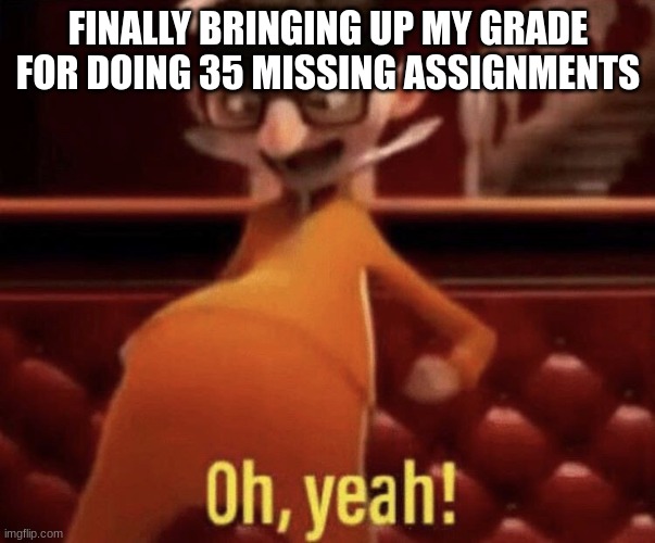 RELATaBLE? |  FINALLY BRINGING UP MY GRADE FOR DOING 35 MISSING ASSIGNMENTS | image tagged in vector saying oh yeah | made w/ Imgflip meme maker