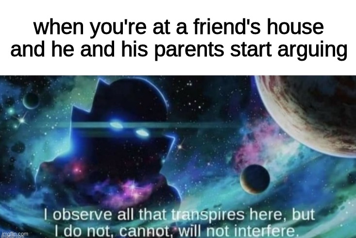 when you're at a friend's house and he and his parents start arguing | image tagged in i observe all that traspires here,argument,funny,memes,relatable,oh wow are you actually reading these tags | made w/ Imgflip meme maker