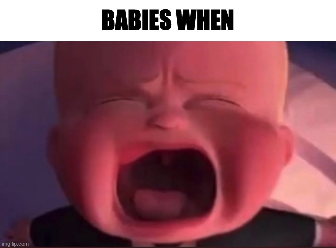 Whne | BABIES WHEN | image tagged in boss baby scream | made w/ Imgflip meme maker