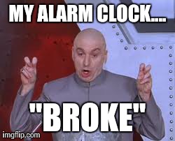 I am late because..... | MY ALARM CLOCK.... "BROKE" | image tagged in memes,dr evil laser | made w/ Imgflip meme maker