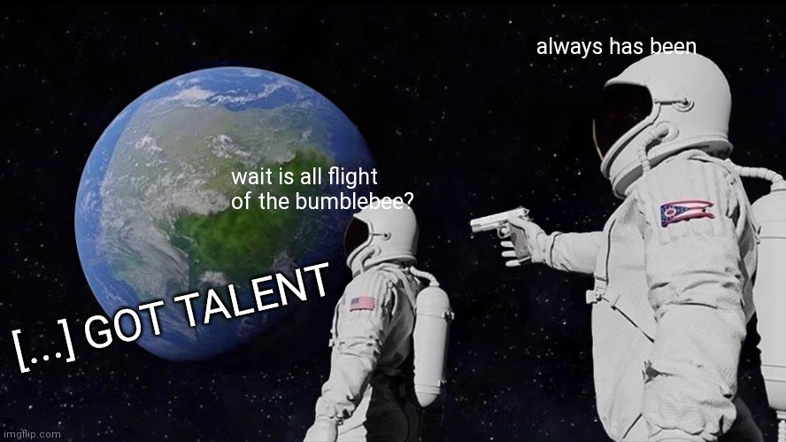 Always Has Been Meme | always has been; wait is all flight of the bumblebee? [...] GOT TALENT | image tagged in memes,always has been | made w/ Imgflip meme maker