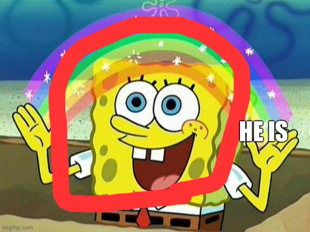 spongebob rainbow | HE IS | image tagged in spongebob rainbow | made w/ Imgflip meme maker