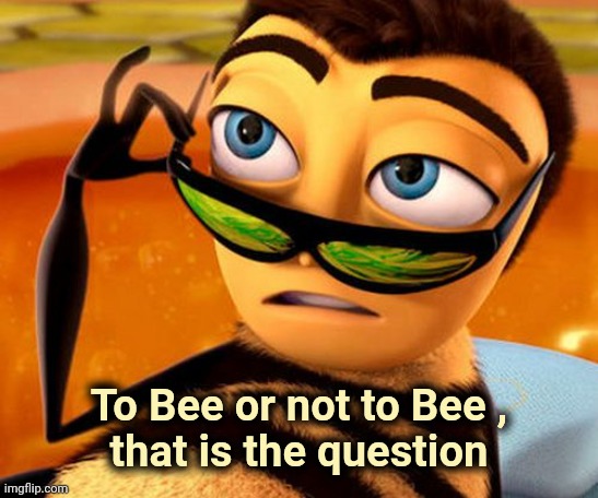 Bee Movie | To Bee or not to Bee ,
that is the question | image tagged in bee movie | made w/ Imgflip meme maker