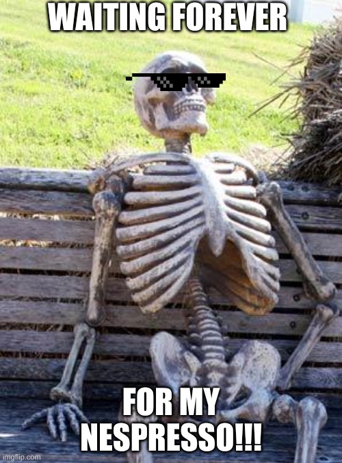 Waiting Skeleton Meme | WAITING FOREVER; FOR MY NESPRESSO!!! | image tagged in memes,waiting skeleton | made w/ Imgflip meme maker