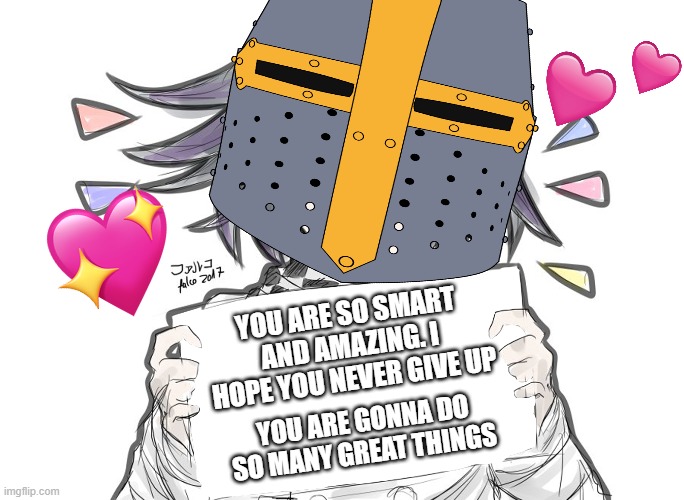 :3 | YOU ARE SO SMART AND AMAZING. I HOPE YOU NEVER GIVE UP; YOU ARE GONNA DO SO MANY GREAT THINGS | image tagged in wholesome,crusader,motivation,anime | made w/ Imgflip meme maker