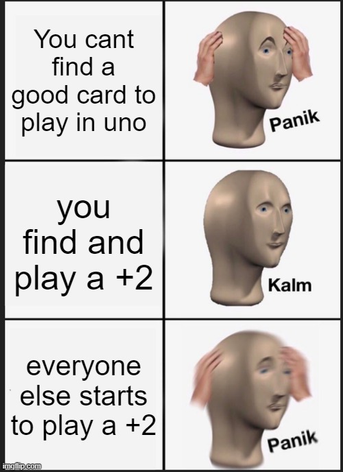 I hate when this happens | You cant find a good card to play in uno; you find and play a +2; everyone else starts to play a +2 | image tagged in memes,panik kalm panik | made w/ Imgflip meme maker