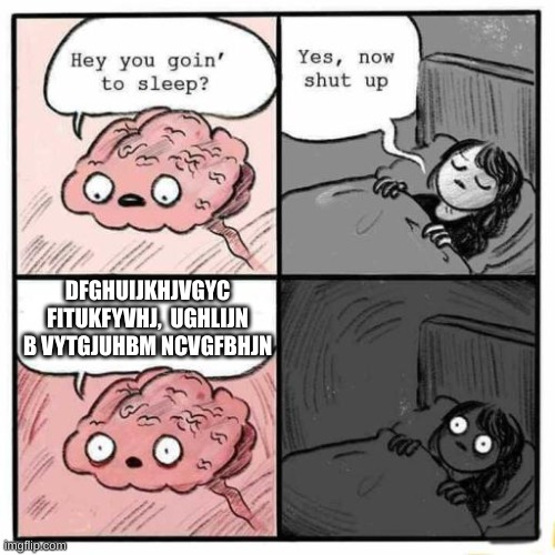 My brain at night | DFGHUIJKHJVGYC FITUKFYVHJ,  UGHLIJN B VYTGJUHBM NCVGFBHJN | image tagged in hey you going to sleep,random | made w/ Imgflip meme maker