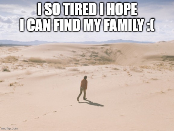 books | I SO TIRED I HOPE I CAN FIND MY FAMILY :( | image tagged in long walk,double d facts book | made w/ Imgflip meme maker