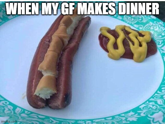 So true tho | WHEN MY GF MAKES DINNER | made w/ Imgflip meme maker