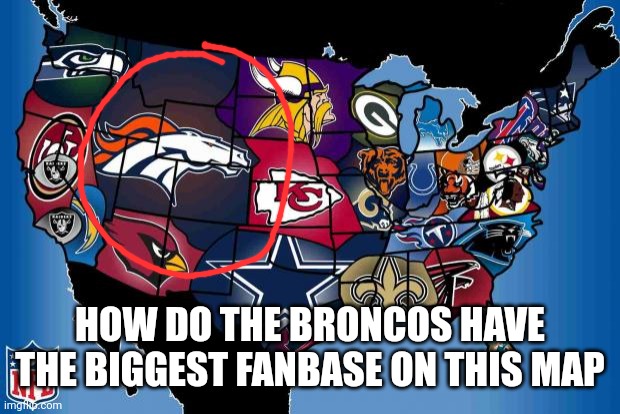 I mean im a fan so not complaining | HOW DO THE BRONCOS HAVE THE BIGGEST FANBASE ON THIS MAP | image tagged in nfl usa | made w/ Imgflip meme maker