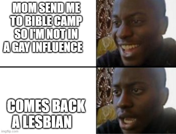 Oh yeah! Oh no... | MOM SEND ME TO BIBLE CAMP SO I'M NOT IN A GAY INFLUENCE; COMES BACK A LESBIAN | image tagged in oh yeah oh no | made w/ Imgflip meme maker