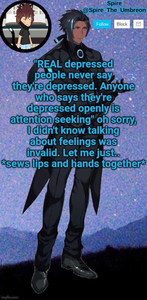 Spire announcement template | "REAL depressed people never say they're depressed. Anyone who says they're depressed openly is attention seeking" oh sorry, I didn't know talking about feelings was invalid. Let me just.. *sews lips and hands together* | image tagged in spire announcement template | made w/ Imgflip meme maker