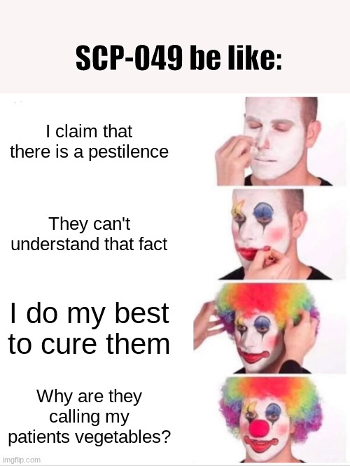 hmmm | SCP-049 be like:; I claim that there is a pestilence; They can't understand that fact; I do my best to cure them; Why are they calling my patients vegetables? | image tagged in memes,clown applying makeup | made w/ Imgflip meme maker