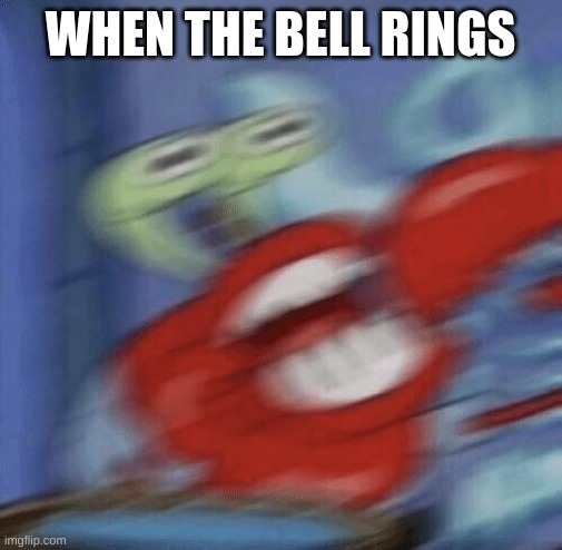 Mr Krabs Choking | WHEN THE BELL RINGS | image tagged in mr krabs choking | made w/ Imgflip meme maker