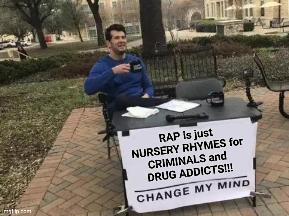 RAP is just nursery rhymes | RAP is just
NURSERY RHYMES for
CRIMINALS and 
DRUG ADDICTS!!! | image tagged in memes,change my mind | made w/ Imgflip meme maker
