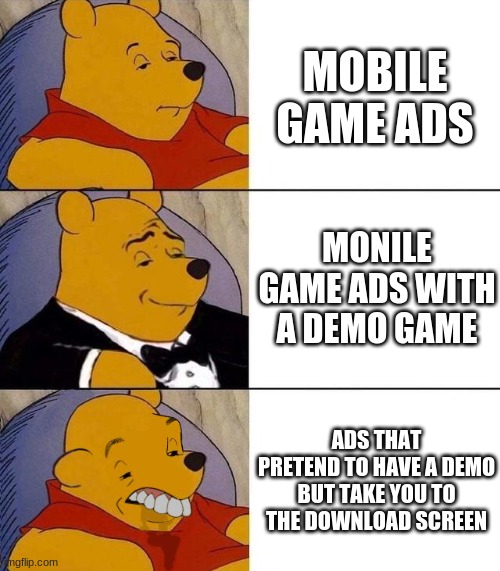 bruh its so annoying | MOBILE GAME ADS; MONILE GAME ADS WITH A DEMO GAME; ADS THAT PRETEND TO HAVE A DEMO BUT TAKE YOU TO THE DOWNLOAD SCREEN | image tagged in best better blurst | made w/ Imgflip meme maker
