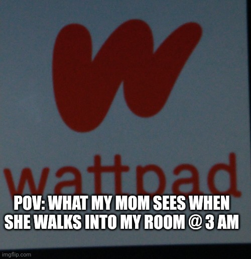  POV: WHAT MY MOM SEES WHEN SHE WALKS INTO MY ROOM @ 3 AM | made w/ Imgflip meme maker