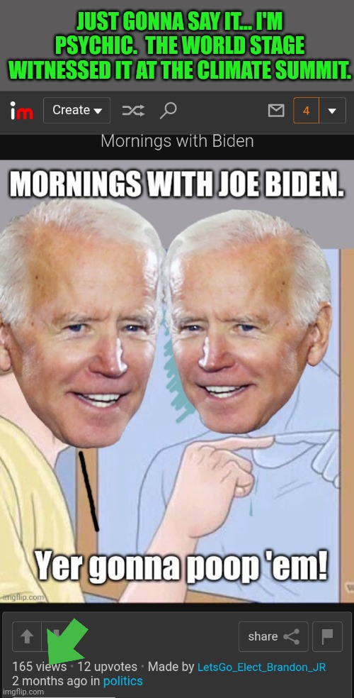 I'm psychic - Brandon, Let's Go! | JUST GONNA SAY IT... I'M PSYCHIC.  THE WORLD STAGE WITNESSED IT AT THE CLIMATE SUMMIT. | image tagged in psychic,poopy pants,joe biden | made w/ Imgflip meme maker