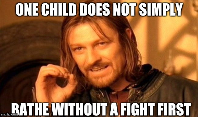 One child does not simply | ONE CHILD DOES NOT SIMPLY; BATHE WITHOUT A FIGHT FIRST | image tagged in memes,one does not simply | made w/ Imgflip meme maker