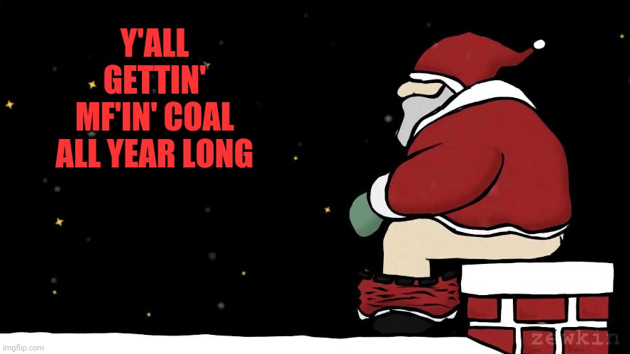 Xmas or christmas or | Y'ALL GETTIN' MF'IN' COAL ALL YEAR LONG | image tagged in mad santa,chimney,he saw your browser history,poop,coal | made w/ Imgflip meme maker