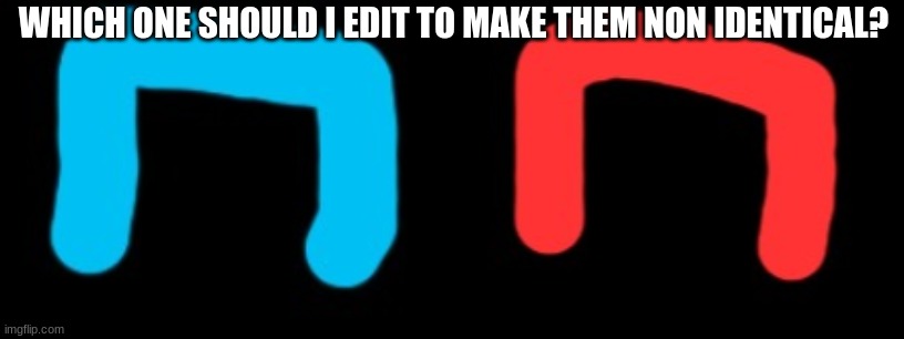 I like them but if someone draws both of them with no color, they look the same | WHICH ONE SHOULD I EDIT TO MAKE THEM NON IDENTICAL? | made w/ Imgflip meme maker