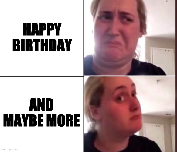 Kombucha Girl | HAPPY BIRTHDAY; AND MAYBE MORE | image tagged in memes,imgflip,funny,just kidding,unfunny,cringe | made w/ Imgflip meme maker
