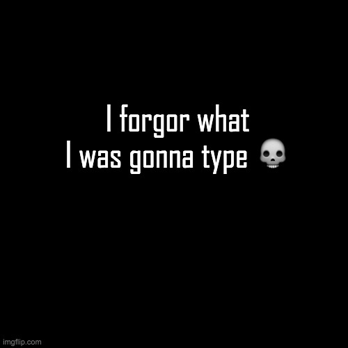 yes this is a shitpost | I forgor what I was gonna type 💀 | image tagged in memes,blank transparent square,i forgor | made w/ Imgflip meme maker