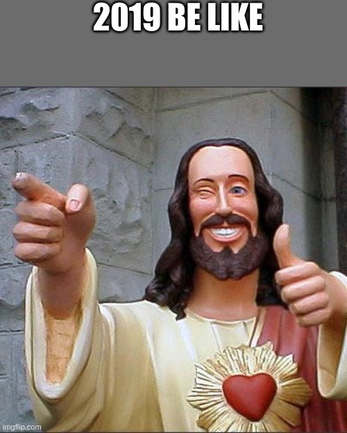 Buddy Christ | 2019 BE LIKE | image tagged in memes,buddy christ | made w/ Imgflip meme maker