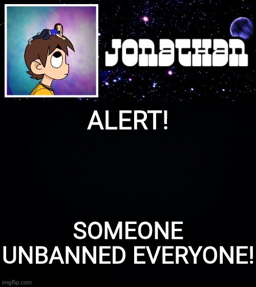 Jonathan vs The World Template | ALERT! SOMEONE UNBANNED EVERYONE! | image tagged in jonathan vs the world template | made w/ Imgflip meme maker